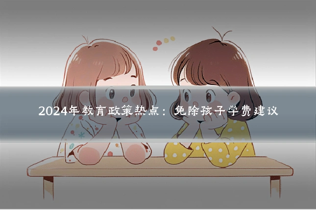 2024年教育政策热点:免除孩子学费建议