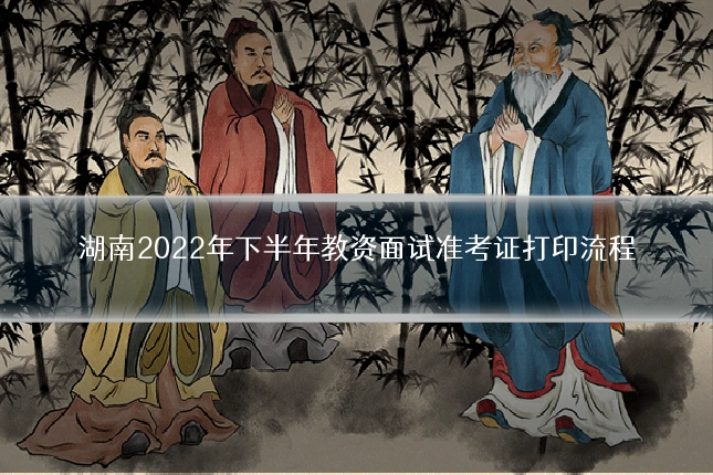 湖南2022年下半年教资面试准考证打印流程