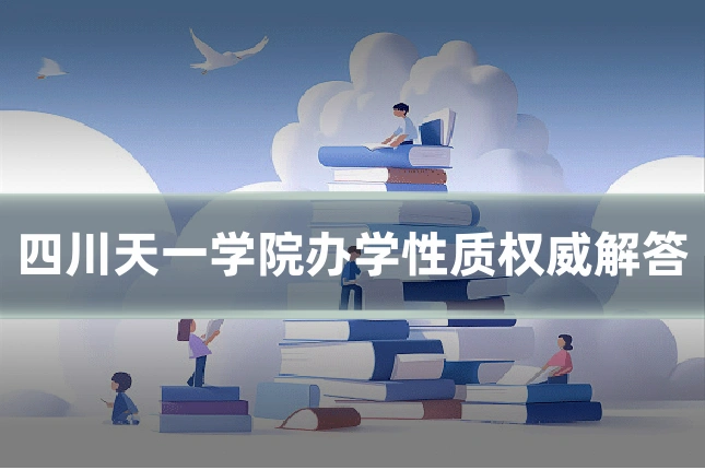 四川天一学院办学性质权威解答