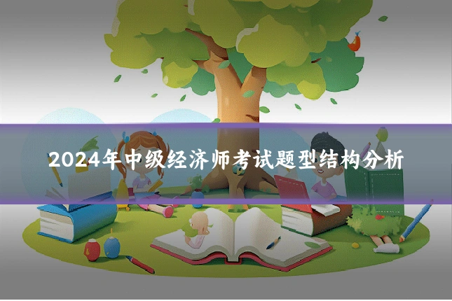 2024年中级经济师考试题型结构分析