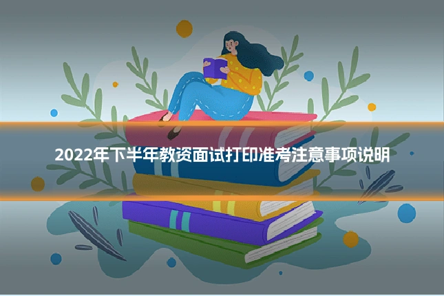 2022年下半年教资面试打印准考注意事项说明