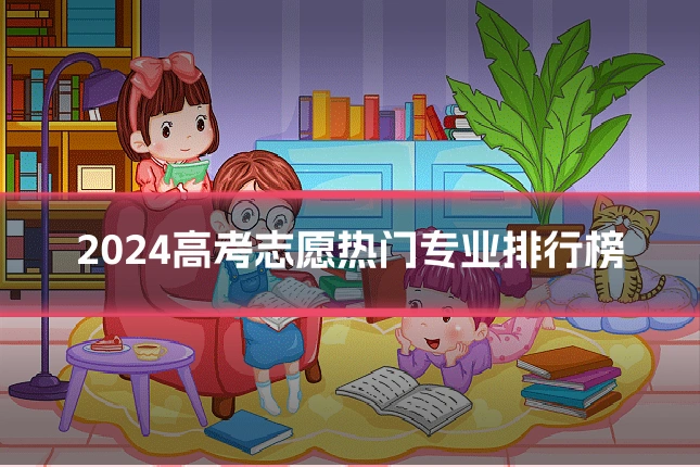 2024高考志愿热门专业排行榜