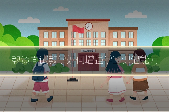 教资面试教学如何增强学生识记能力