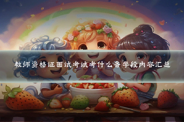 教师资格证面试考试考什么各学段内容汇总