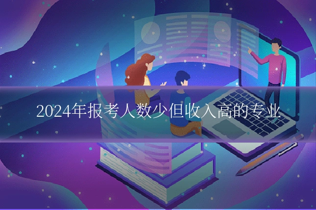 2024年报考人数少但收入高的专业
