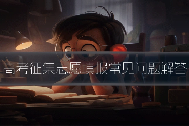 高考征集志愿填报常见问题解答