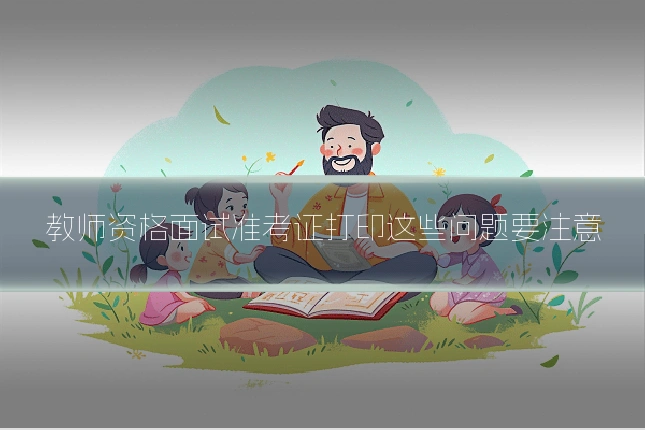 教师资格面试准考证打印这些问题要注意