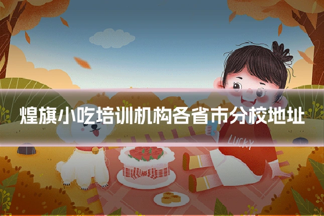 煌旗小吃培训机构各省市分校地址