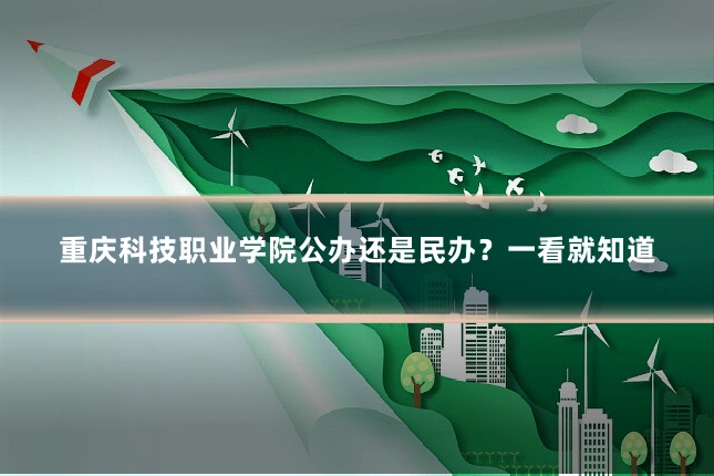 重庆科技职业学院公办还是民办?一看就知道