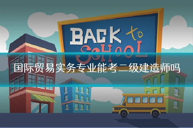 国际贸易实务专业能考二级建造师吗