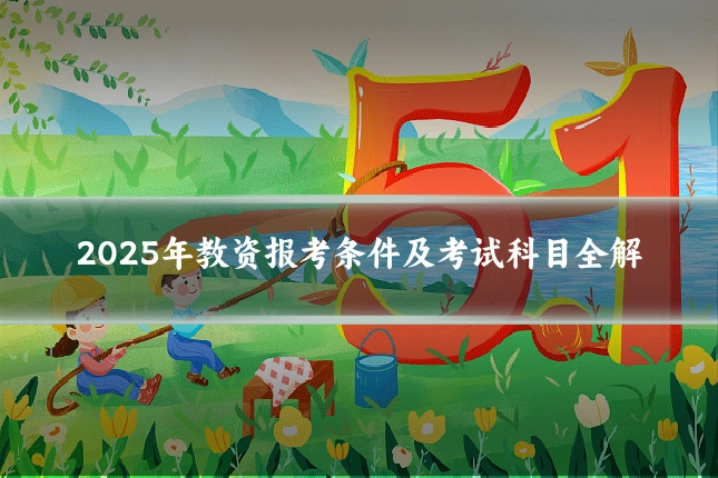 2025年教资报考条件及考试科目全解