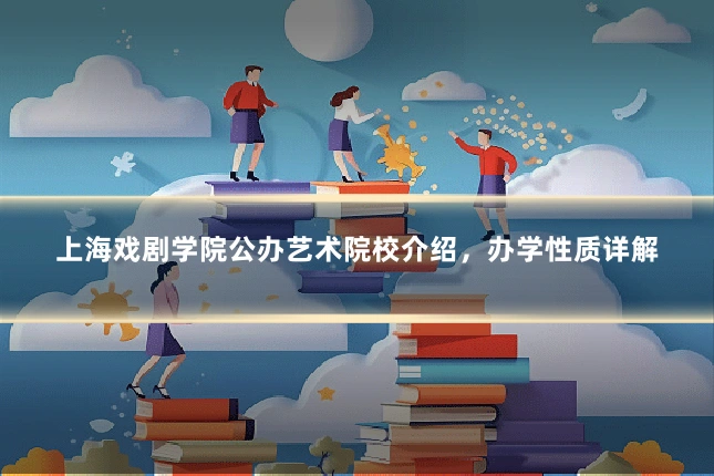 上海戏剧学院公办艺术院校介绍,办学性质详解