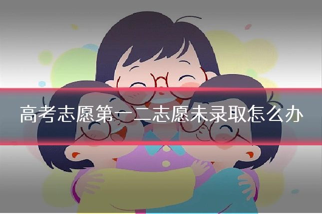 高考志愿第一二志愿未录取怎么办
