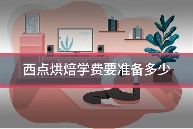 西点烘焙学费要准备多少