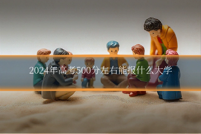 2024年高考500分左右能报什么大学