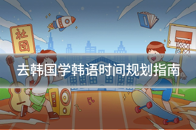 去韩国学韩语时间规划指南