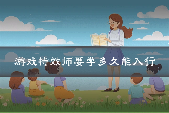 游戏特效师要学多久能入行