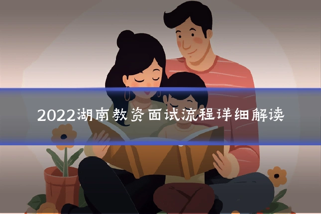 2022湖南教资面试流程详细解读