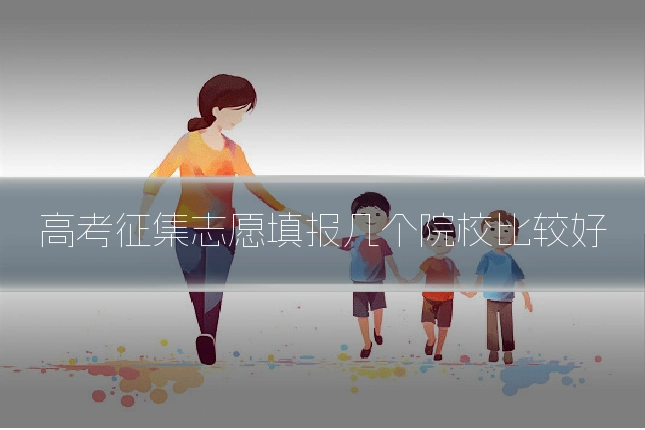 高考征集志愿填报几个院校比较好