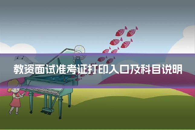 教资面试准考证打印入口及科目说明