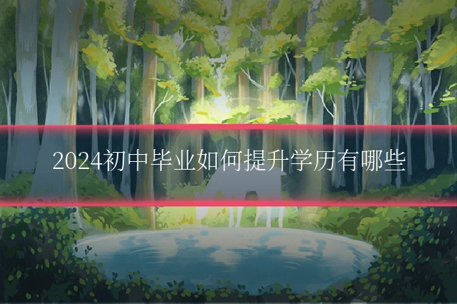 2024初中毕业如何提升学历有哪些