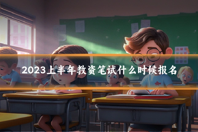 2023上半年教资笔试什么时候报名