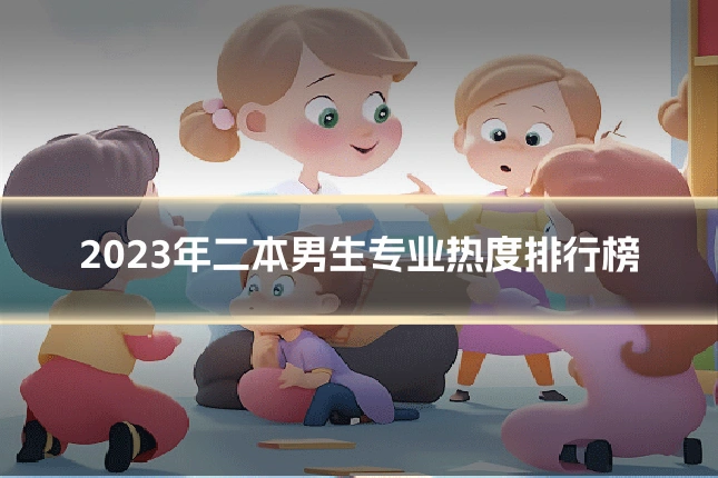 2023年二本男生专业热度排行榜