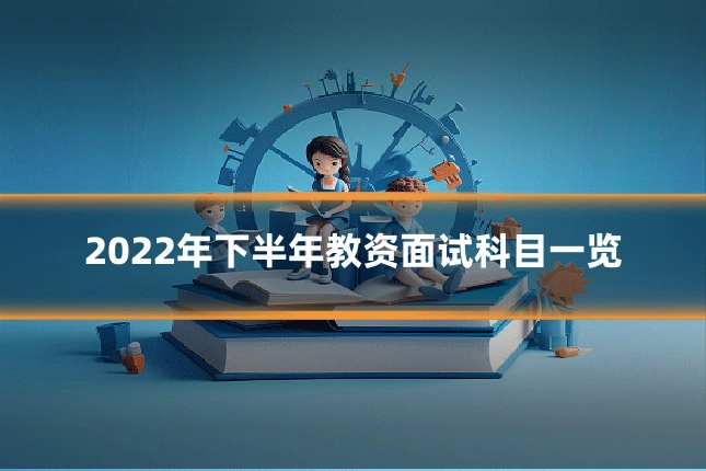 2022年下半年教资面试科目一览