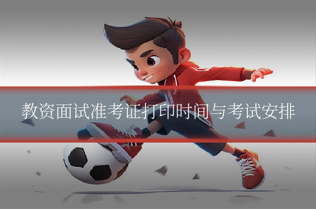 教资面试准考证打印时间与考试安排