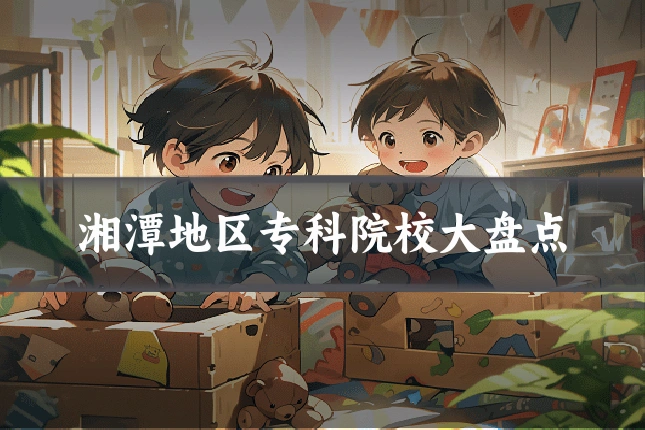 湘潭地区专科院校大盘点