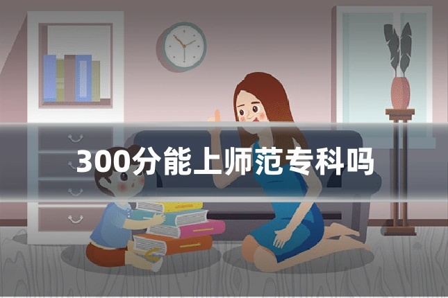300分能上师范专科吗