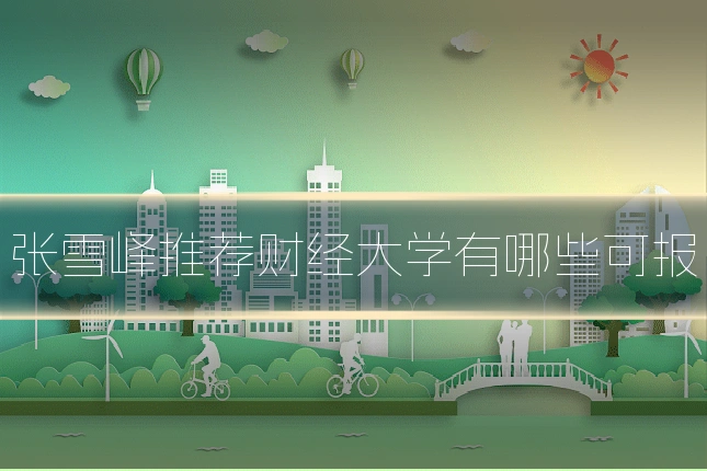 张雪峰推荐财经大学有哪些可报