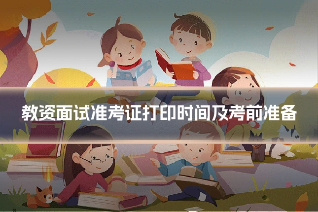 教资面试准考证打印时间及考前准备