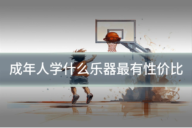成年人学什么乐器最有性价比