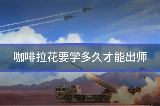 咖啡拉花要学多久才能出师