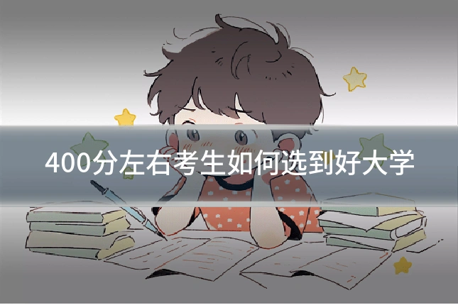 400分左右考生如何选到好大学