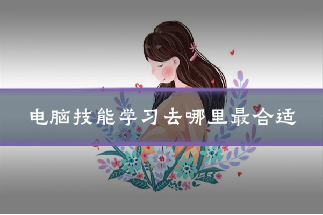 电脑技能学习去哪里最合适