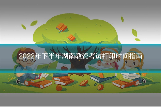 2022年下半年湖南教资考试打印时间指南