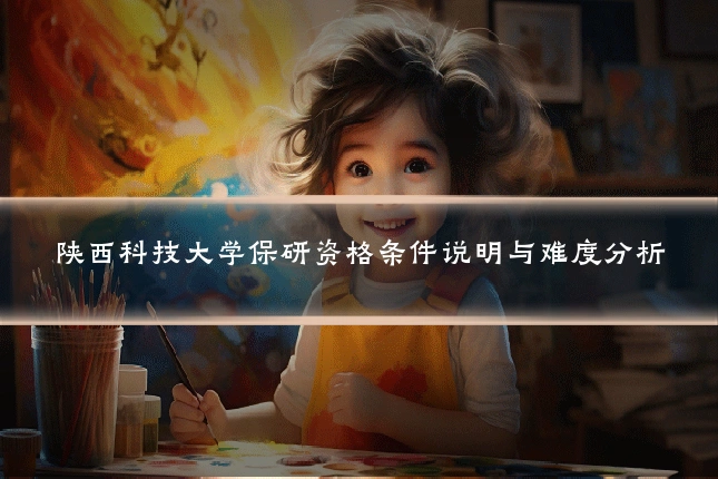 陕西科技大学保研资格条件说明与难度分析