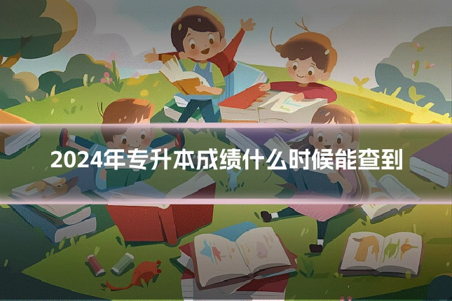 2024年专升本成绩什么时候能查到