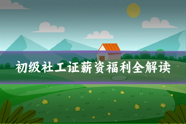初级社工证薪资福利全解读