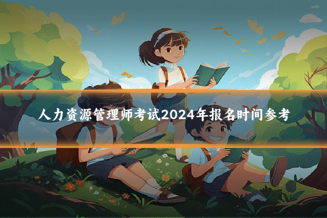 人力资源管理师考试2024年报名时间参考