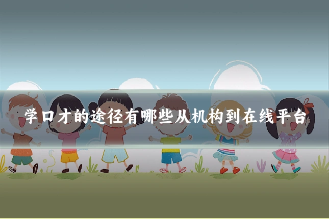 学口才的途径有哪些从机构到在线平台