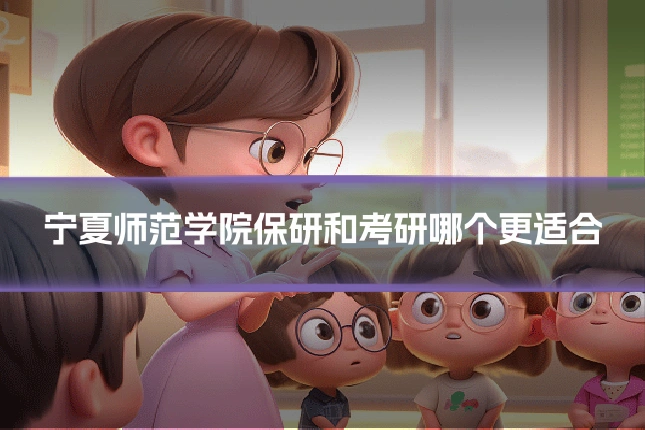 宁夏师范学院保研和考研哪个更适合