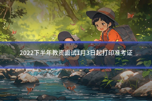 2022下半年教资面试1月3日起打印准考证