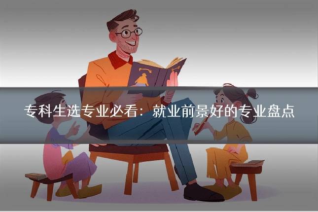 专科生选专业必看:就业前景好的专业盘点