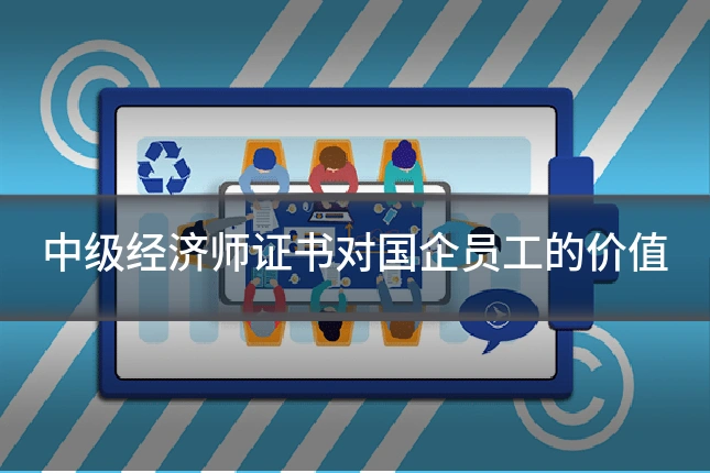 中级经济师证书对国企员工的价值