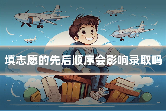 填志愿的先后顺序会影响录取吗