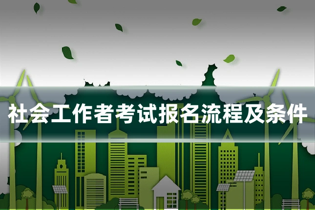 社会工作者考试报名流程及条件