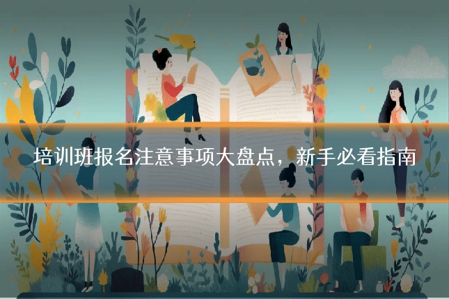 培训班报名注意事项大盘点,新手必看指南